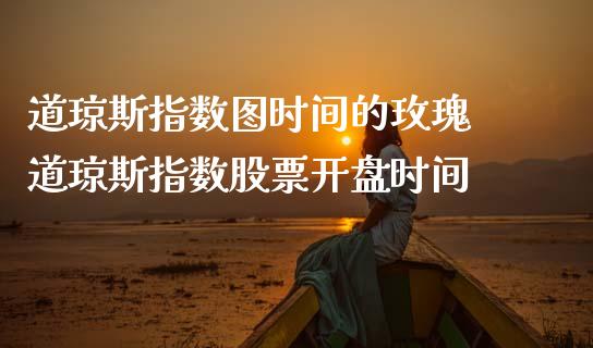 道琼斯指数图时间的玫瑰 道琼斯指数股票开盘时间