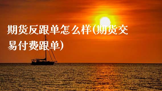 期货反跟单怎么样(期货交易付费跟单)