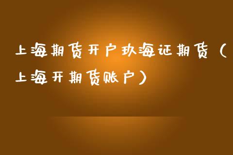 上海期货开户玖海证期货（上海开期货账户）