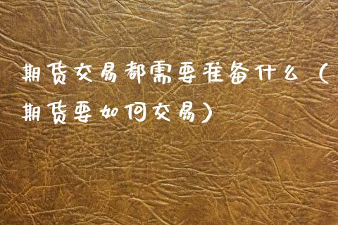 期货交易都需要准备什么（期货要如何交易）