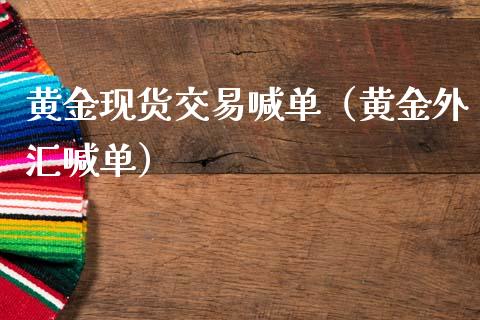 黄金现货交易喊单（黄金外汇喊单）