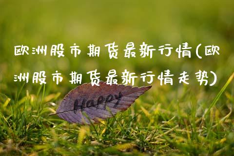 欧洲股市期货最新行情(欧洲股市期货最新行情走势)