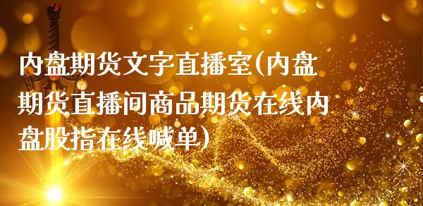 内盘期货文字直播室(内盘期货直播间商品期货在线内盘股指在线喊单)