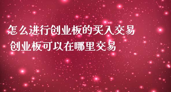 怎么进行创业板的买入交易 创业板可以在哪里交易