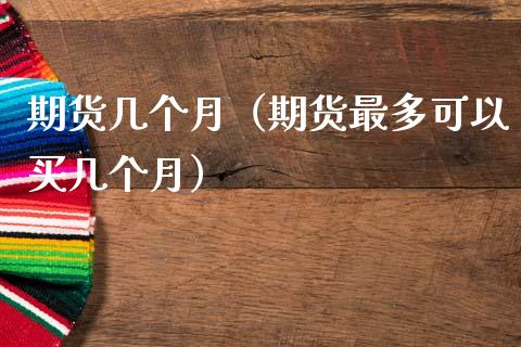 期货几个月（期货最多可以买几个月）