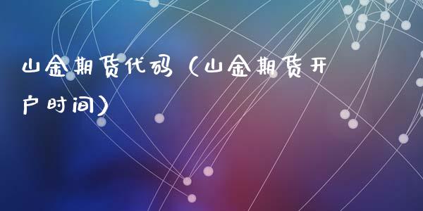 山金期货代码（山金期货开户时间）