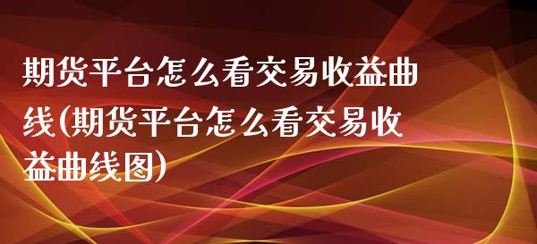 期货平台怎么看交易收益曲线(期货平台怎么看交易收益曲线图)