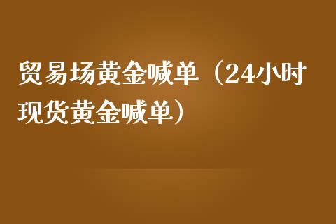 贸易场黄金喊单（24小时现货黄金喊单）