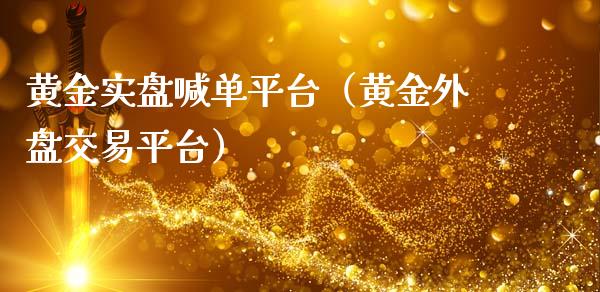 黄金实盘喊单平台（黄金外盘交易平台）