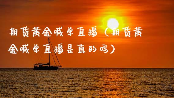 期货黄金喊单直播（期货黄金喊单直播是真的吗）