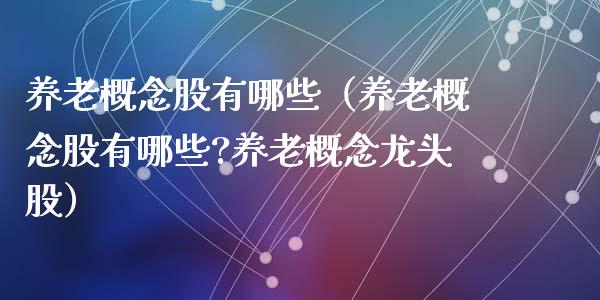 养老概念股有哪些(养老概念股有哪些?养老概念龙头股)_股票理财_第1张_宇龙理财网 养老概念股有哪些(养老概念股有哪些?养老概念龙头股)_https://www.dglong8.com_股票理财_第1张
