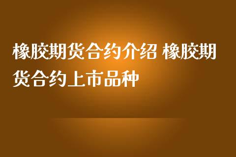 橡胶期货合约介绍 橡胶期货合约上市品种