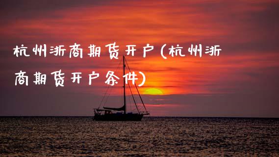 杭州浙商期货开户(杭州浙商期货开户条件)