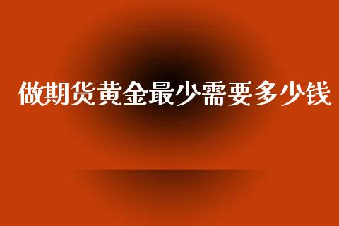做期货黄金最少需要多少钱