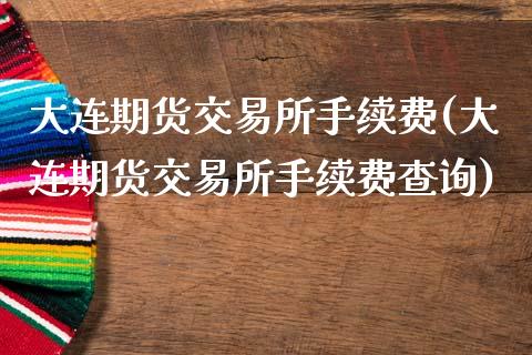 大连期货交易所手续费(大连期货交易所手续费查询)