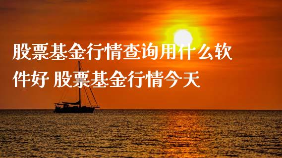 股票基金行情查询用什么软件好 股票基金行情今天