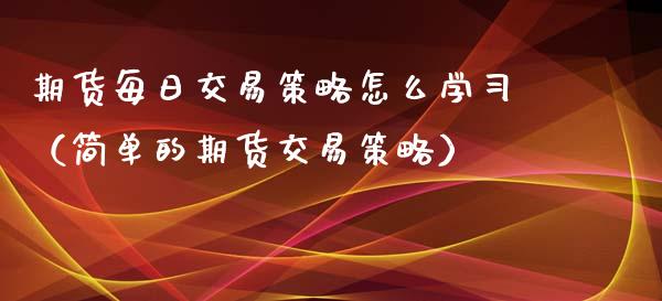 期货每日交易策略怎么学（简单的期货交易策略）