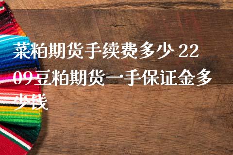 菜粕期货手续费多少 2209豆粕期货一手保证金多少钱