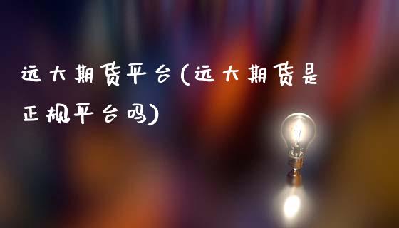 远大期货平台(远大期货是正规平台吗)