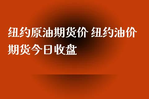 纽约原油期货价 纽约油价期货今日收盘
