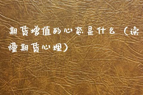 期货增值的心态是什么（读懂期货心理）