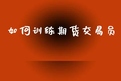 如何训练期货交易员