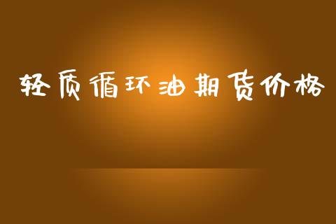 轻质循环油期货价格