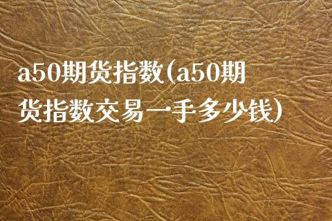 a50期货指数(a50期货指数交易一手多少钱)_期货理财_第1张_宇龙理财网 a50期货指数(a50期货指数交易一手多少钱)_https://www.dglong8.com_期货理财_第1张
