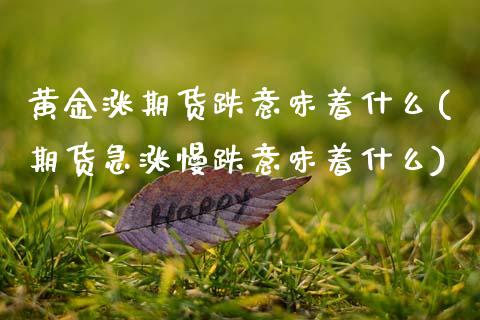 黄金涨期货跌意味着什么(期货急涨慢跌意味着什么)