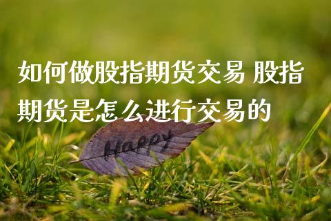 如何做股指期货交易 股指期货是怎么进行交易的_https://www.dglong8.com_期货理财_第1张