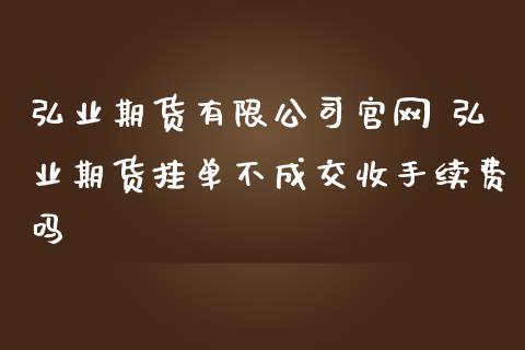期货有限公司 期货挂单不成交收手续费吗