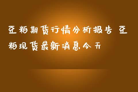 豆粕期货行情分析报告 豆粕现货最新消息今天
