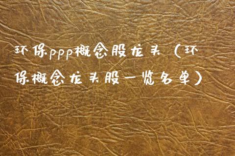 环保ppp概念股龙头（环保概念龙头股一览名单）