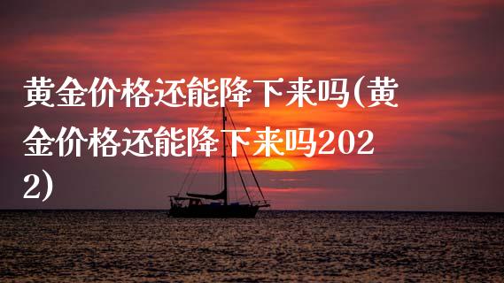 黄金价格还能降下来吗(黄金价格还能降下来吗2022)