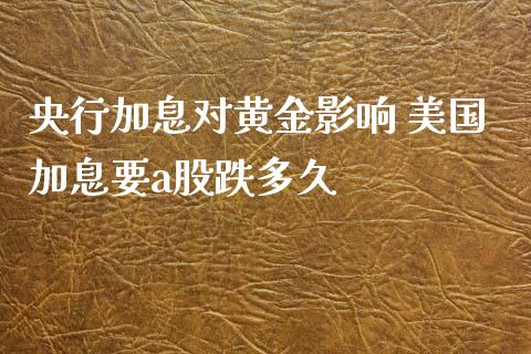 央行加息对黄金影响 美国加息要a股跌多久