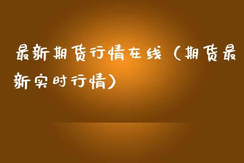 最新期货行情在线（期货最新实时行情）