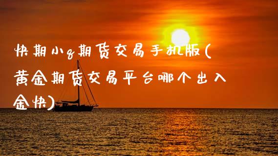 快期小q期货交易手机版(黄金期货交易平台哪个出入金快)