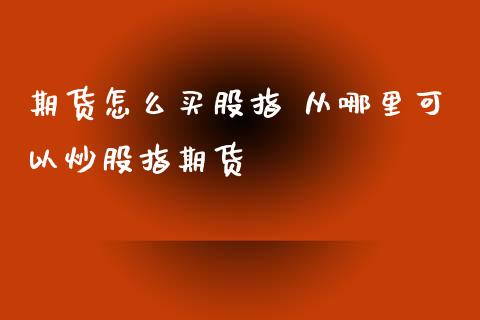 期货怎么买股指 从哪里可以炒股指期货