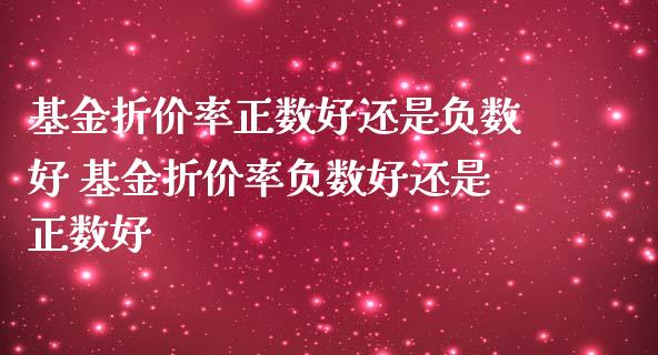 基金折价率正数好还是负数好 基金折价率负数好还是正数好