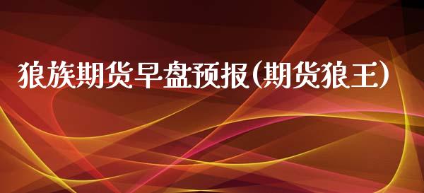 狼族期货早盘预报(期货狼王)