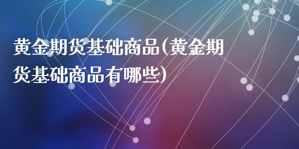 黄金期货基础商品(黄金期货基础商品有哪些)