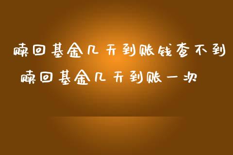 赎回基金几天到账钱查不到 赎回基金几天到账一次