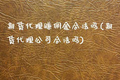 期货代理赚佣金合法吗(期货代理公司合法吗)