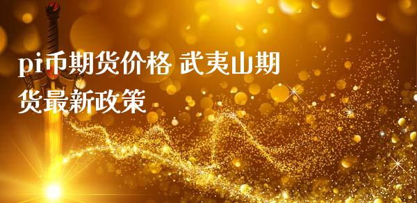 pi币期货价格 武夷山期货最新政策