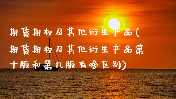 期货期权及其他衍生产品(期货期权及其他衍生产品第十版和第九版有啥区别)