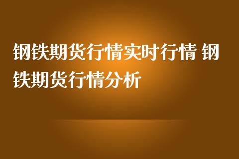 钢铁期货行情实时行情 钢铁期货行情分析