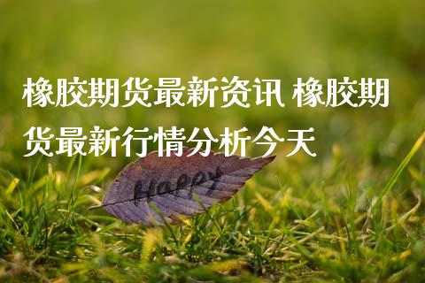 橡胶期货最新资讯 橡胶期货最新行情分析今天