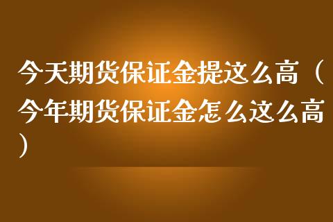 今天期货保证金提这么高（今年期货保证金怎么这么高）