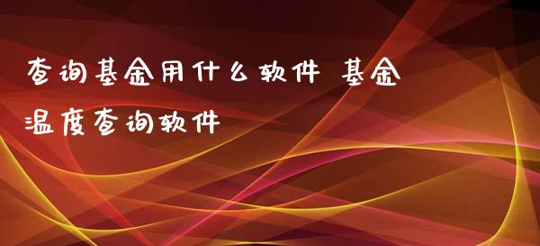 查询基金用什么软件 基金温度查询软件