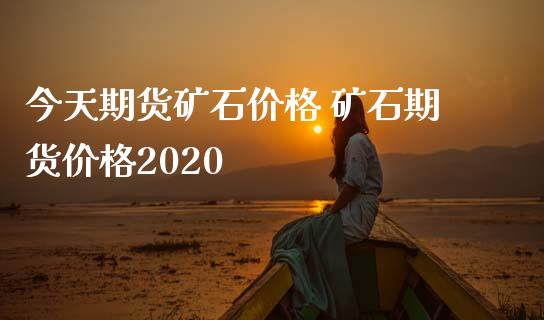 今天期货矿石价格 矿石期货价格2020